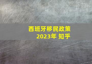 西班牙移民政策2023年 知乎